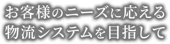 お客様のニーズに応える物流システムを目指して